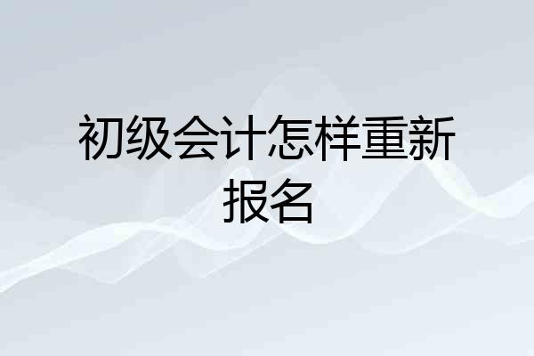 初级会计怎样重新报名