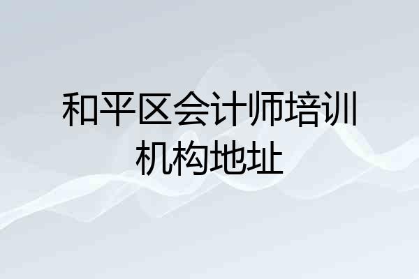 和平区会计师培训机构地址