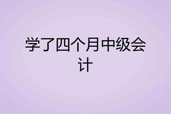 学了四个月中级会计