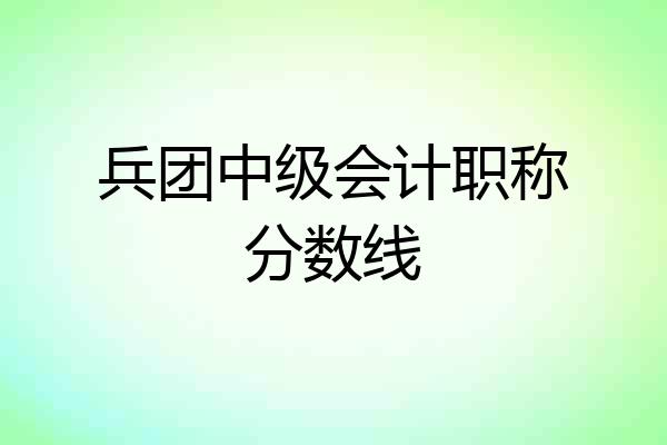 兵团中级会计职称分数线