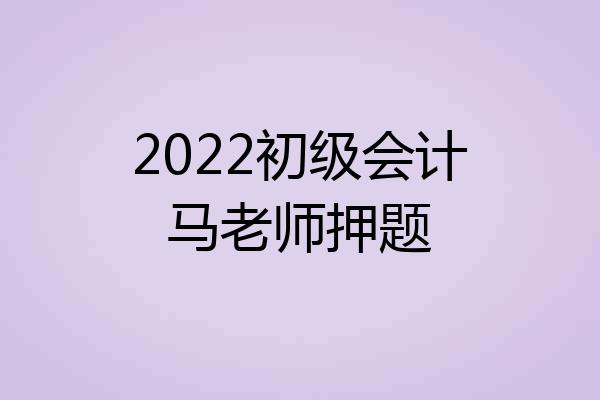 2022初级会计马老师押题