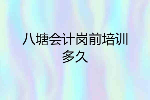 八塘会计岗前培训多久
