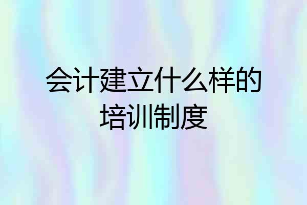 会计建立什么样的培训制度
