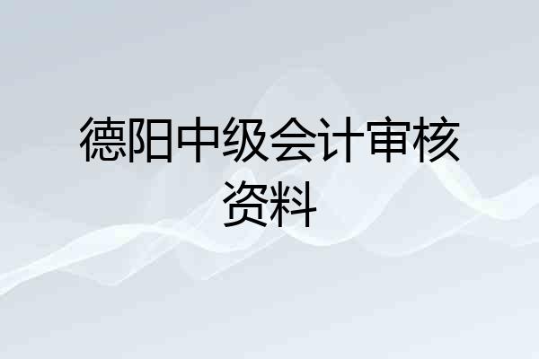 德阳中级会计审核资料