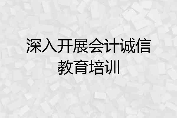 深入开展会计诚信教育培训