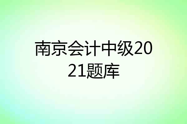 南京会计中级2021题库