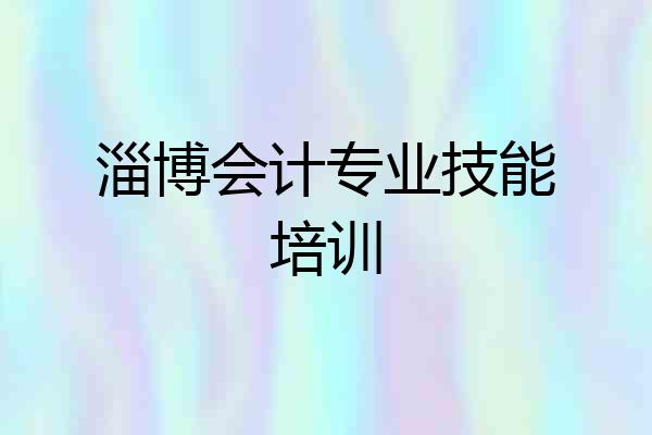 淄博会计专业技能培训