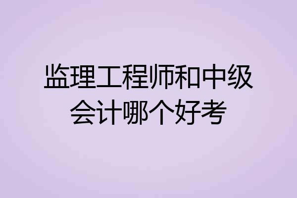 监理工程师和中级会计哪个好考