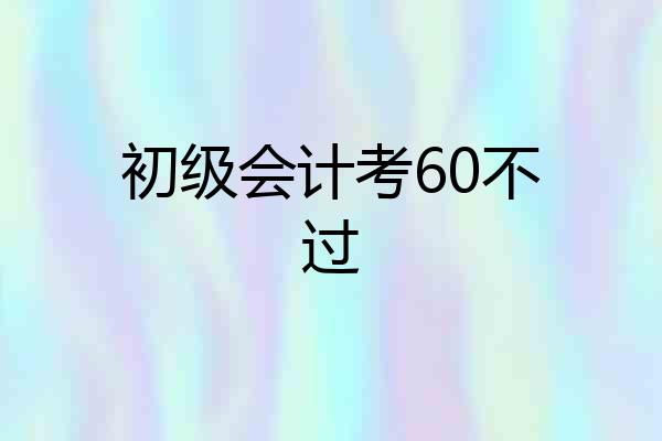 初级会计考60不过