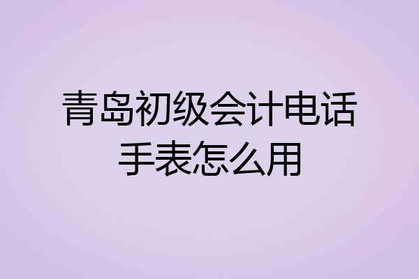 青岛初级会计电话手表怎么用