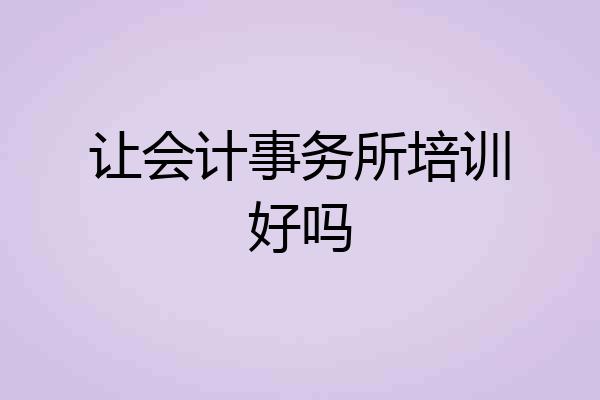 让会计事务所培训好吗