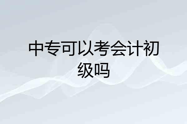 中专可以考会计初级吗