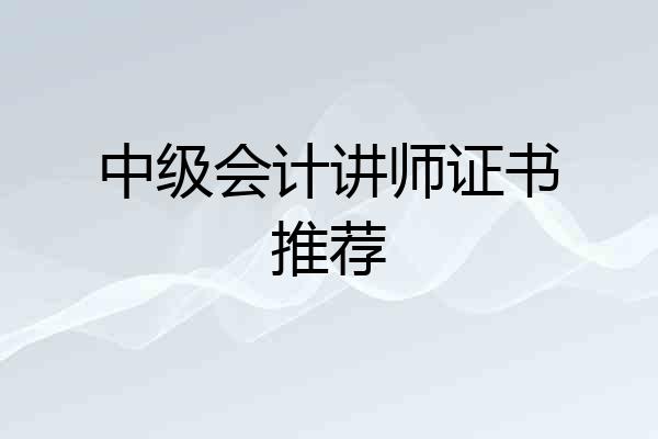中级会计讲师证书推荐