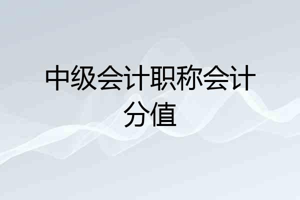 中级会计职称会计分值