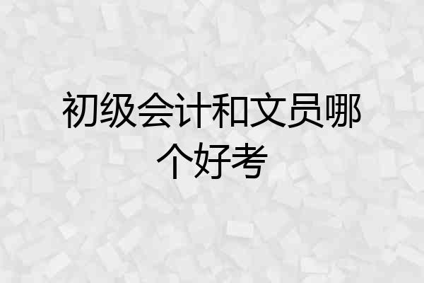 初级会计和文员哪个好考