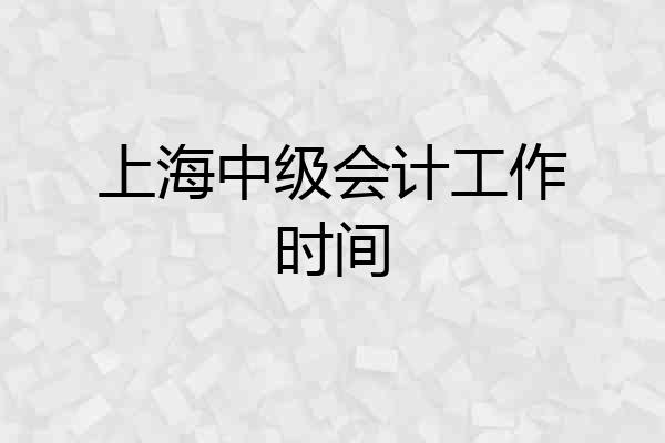 上海中级会计工作时间