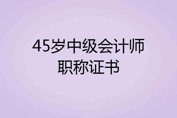 45岁中级会计师职称证书