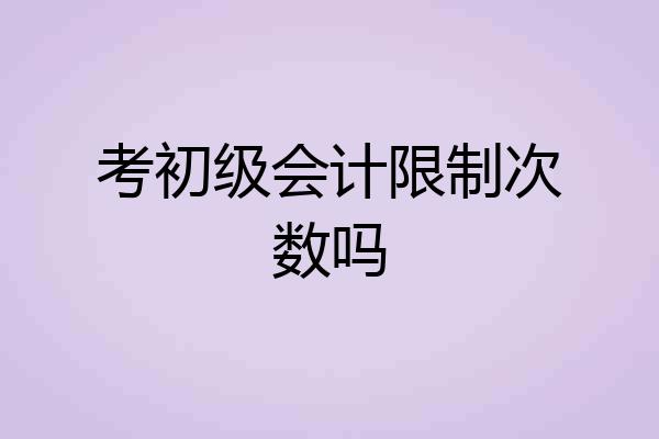 考初级会计限制次数吗