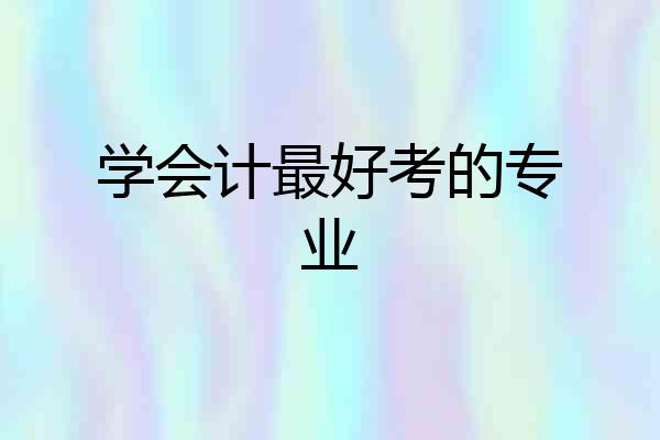 学会计最好考的专业