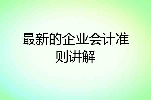 最新的企业会计准则讲解