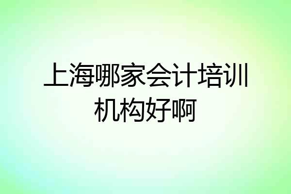 上海哪家会计培训机构好啊