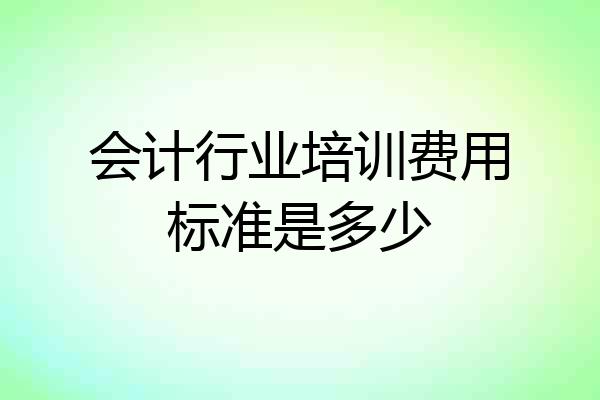会计行业培训费用标准是多少