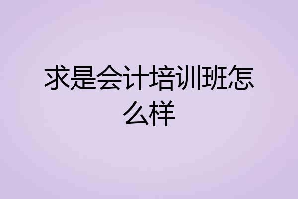 求是会计培训班怎么样