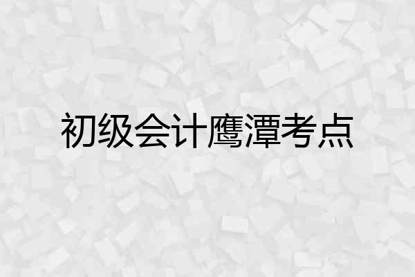 初级会计鹰潭考点