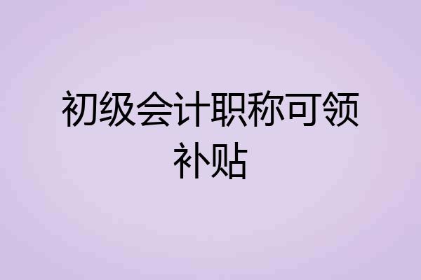 初级会计职称可领补贴