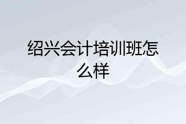 绍兴会计培训班怎么样