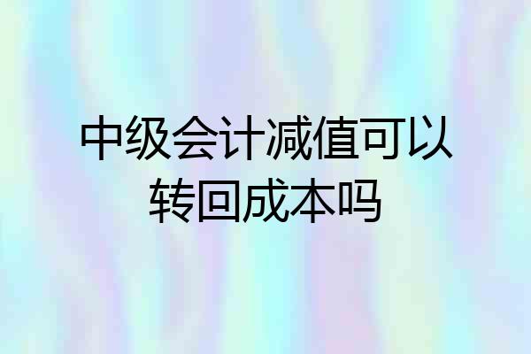 中级会计减值可以转回成本吗