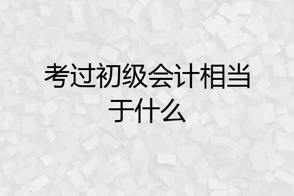 考过初级会计相当于什么