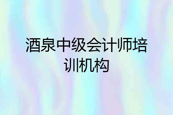 酒泉中级会计师培训机构