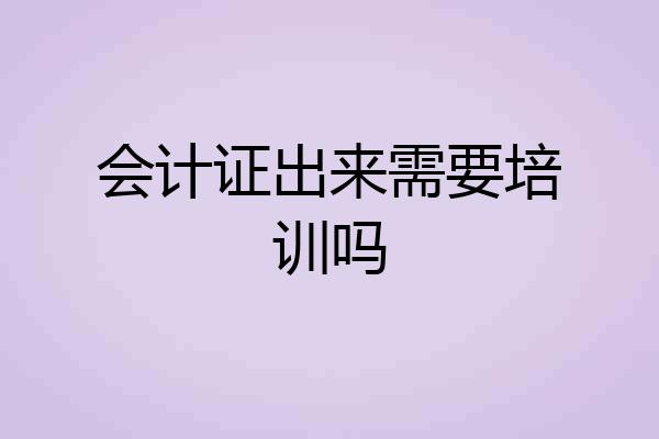 会计证出来需要培训吗