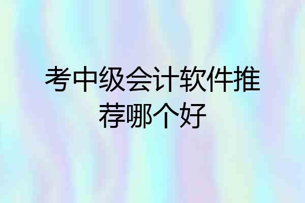 考中级会计软件推荐哪个好