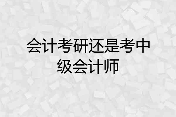 会计考研还是考中级会计师