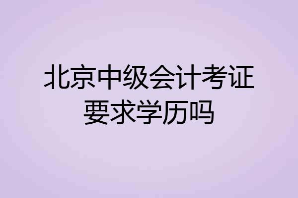 北京中级会计考证要求学历吗