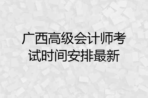 广西高级会计师考试时间安排最新