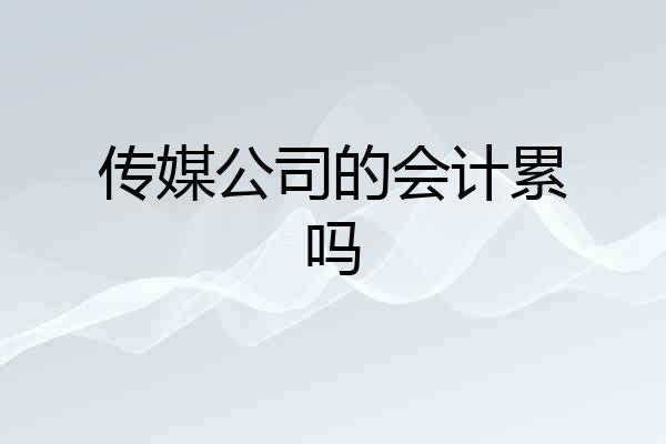 传媒公司的会计累吗