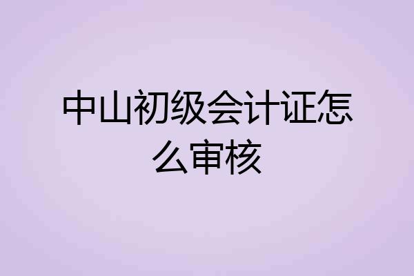 中山初级会计证怎么审核