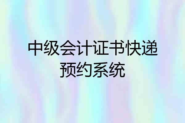 中级会计证书快递预约系统