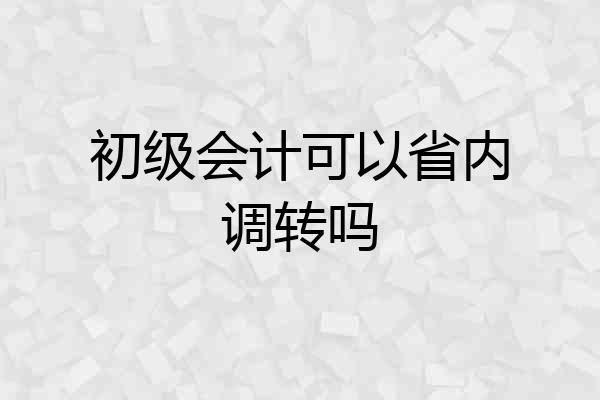 初级会计可以省内调转吗