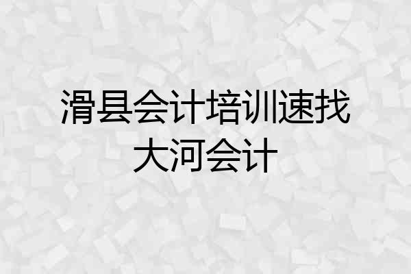 滑县会计培训速找大河会计