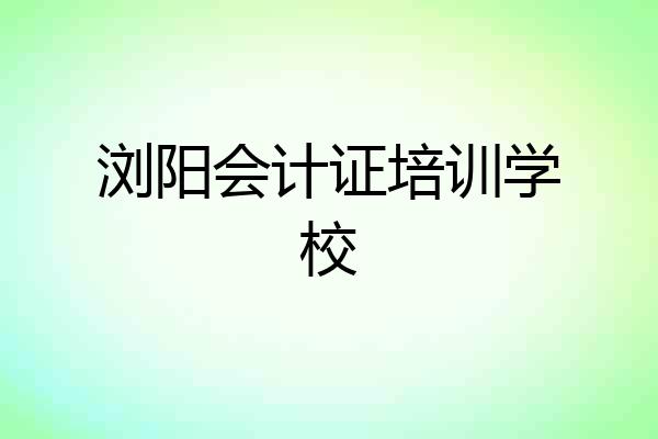 浏阳会计证培训学校