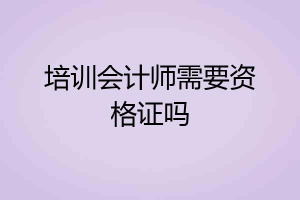 培训会计师需要资格证吗