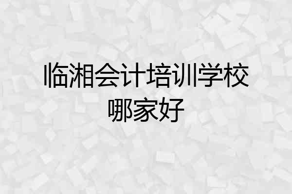 临湘会计培训学校哪家好