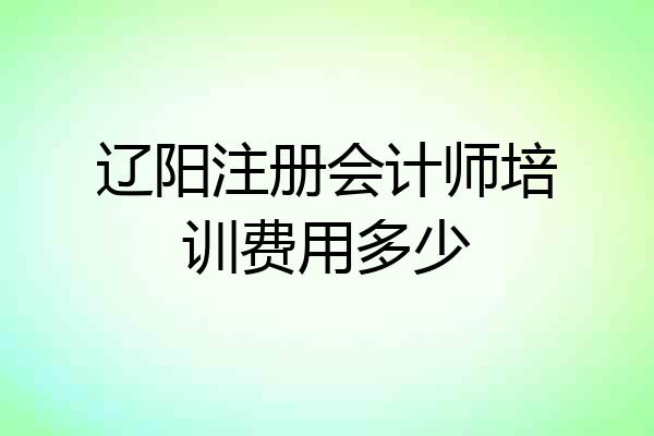 辽阳注册会计师培训费用多少