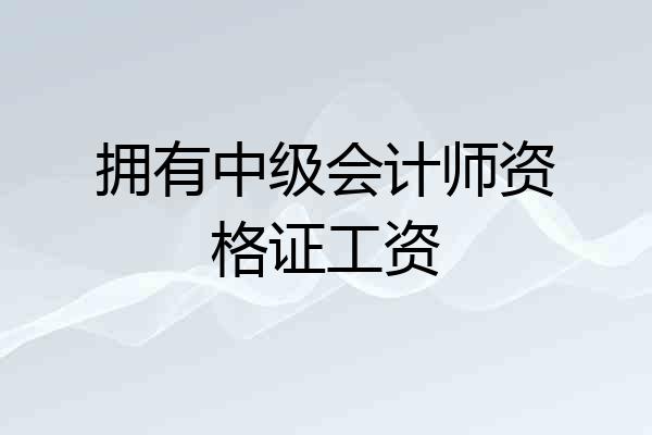 拥有中级会计师资格证工资