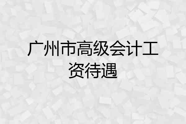 广州市高级会计工资待遇