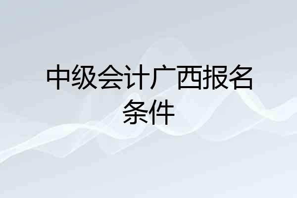 中级会计广西报名条件